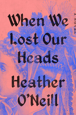 When We Lost Our Heads by Heather O’Neill