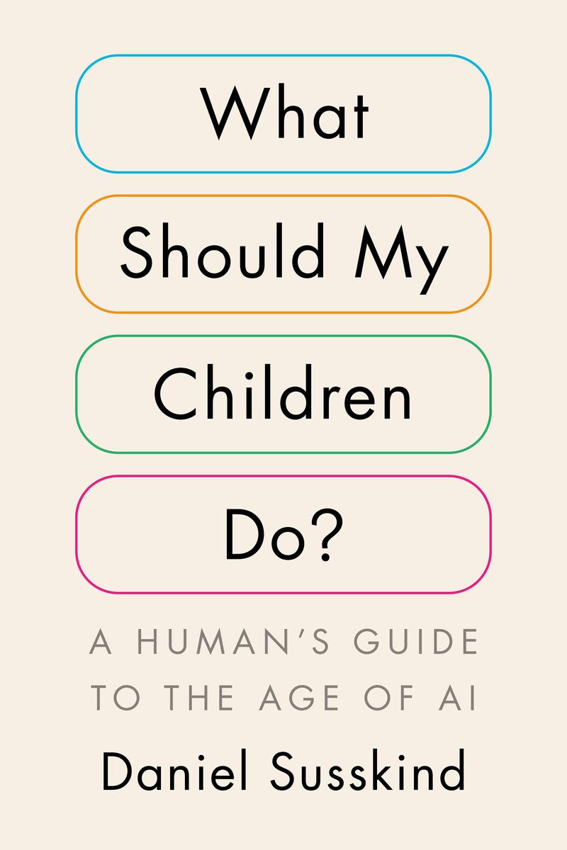 What Should My Children Do? A Human's Guide to the Age of AI by Daniel Susskind (Preorder)