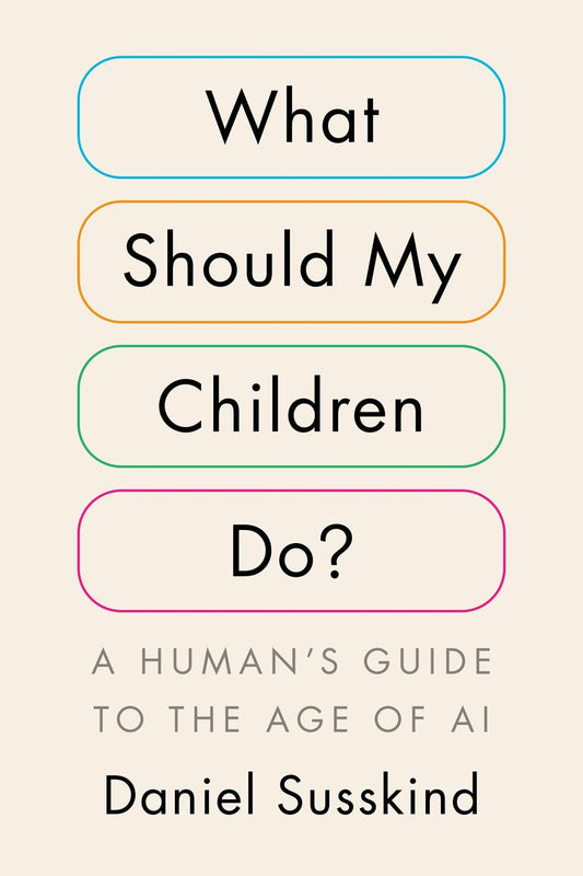What Should My Children Do? A Human's Guide to the Age of AI by Daniel Susskind (Preorder)