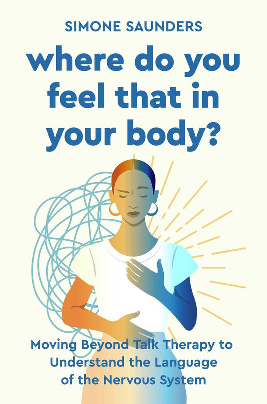 Where Do You Feel That in Your Body? Moving Beyond Talk Therapy to Understand the Language of the Nervous System by Simone Saunders (Preorder)