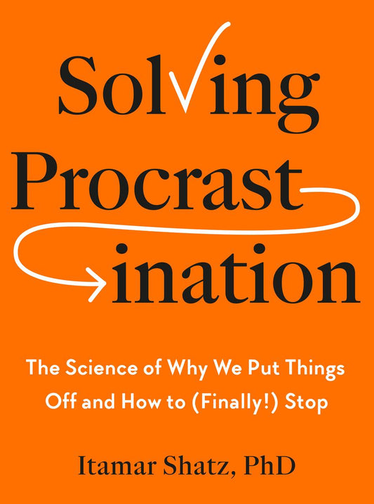 Solving Procrastination: The Science of Why We Put Things Off and How to (Finally!) Stop by Itamar Shatz (Preorder)
