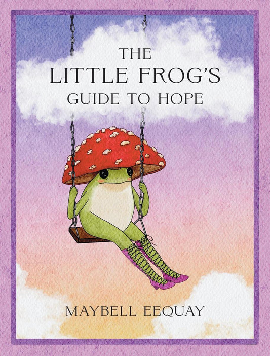 The Little Frog's Guide to Hope: Love, Wisdom and Affirmations for Tough Days from the Internet's Beloved Mushroom Frog by Maybell Eequay (Preorder)