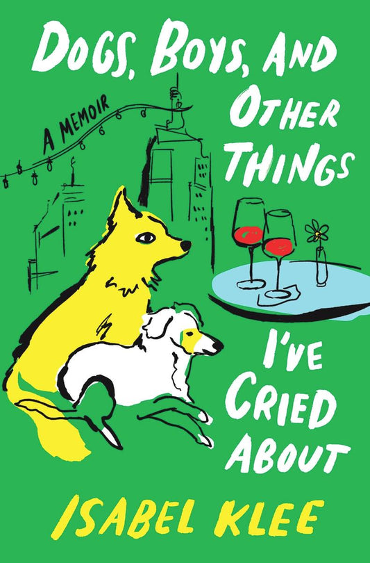Dogs, Boys, and Other Things I've Cried About: A Memoir by Isabel Klee (Preorder)