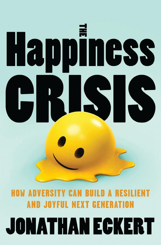 The Happiness Crisis: How Adversity Can Build a Resilient and Joyful Next Generation by Jonathan Eckert