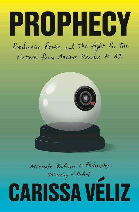 Prophecy: Prediction, Power, and the Fight for the Future, from Ancient Oracles to AI by Carissa Véliz (Preorder)