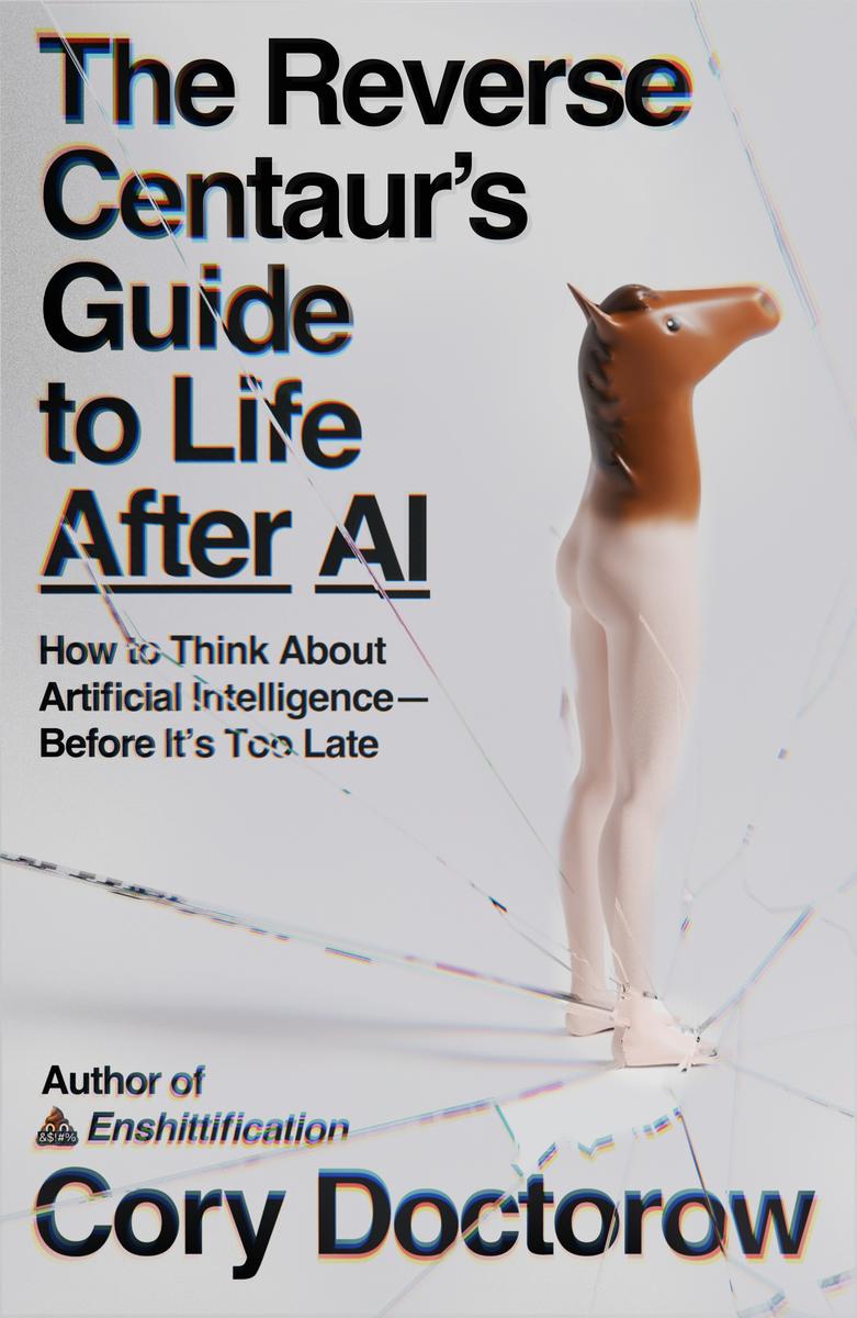 The Reverse Centaur's Guide to Life After AI: How to Think About Artificial Intelligence—Before It's Too Late by Cory Doctorow