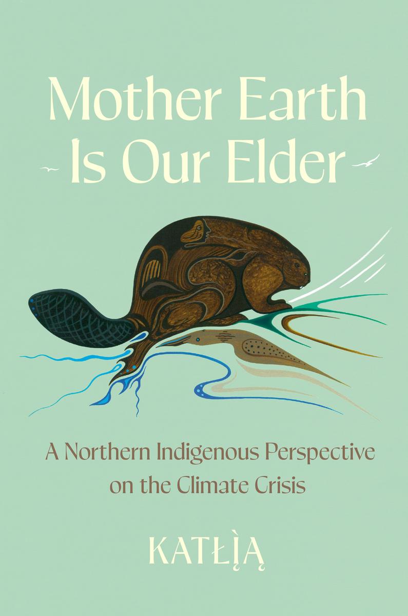 Mother Earth Is Our Elder: A Northern Indigenous Perspective on the Climate Crisis by Catherine Lafferty (Katlia) (Preorder)