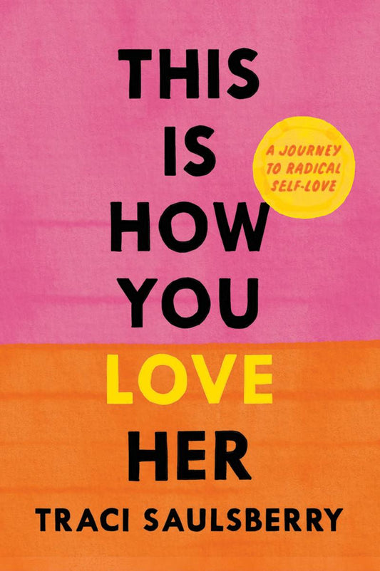 This Is How You Love Her: A Journey to Radical Self-Love by Traci Saulsberry