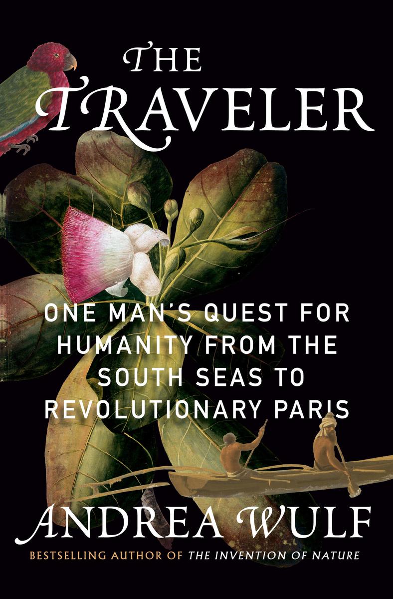 The Traveler: One Man's Quest for Humanity from the South Seas to Revolutionary Paris by Andrea Wulf