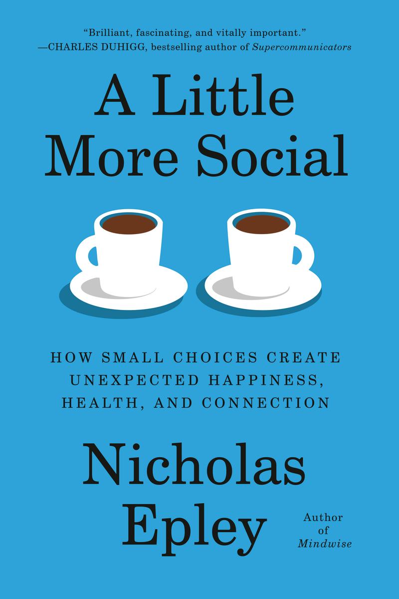 A Little More Social: How Small Choices Create Unexpected Happiness, Health, and Connection by Nicholas Epley