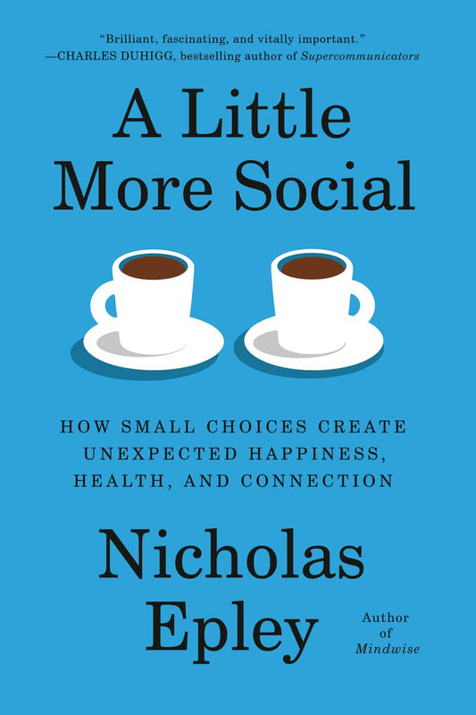A Little More Social: How Small Choices Create Unexpected Happiness, Health, and Connection by Nicholas Epley