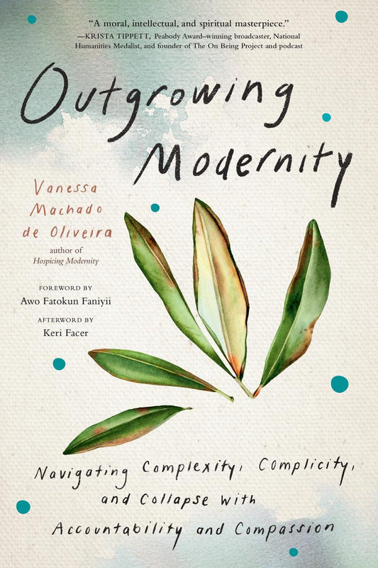 Outgrowing Modernity: Navigating Complexity, Complicity, and Collapse with Accountability and Compassion by Vanessa Machado de Oliveira, Awo Fatokun Faniyii & Keri Facer