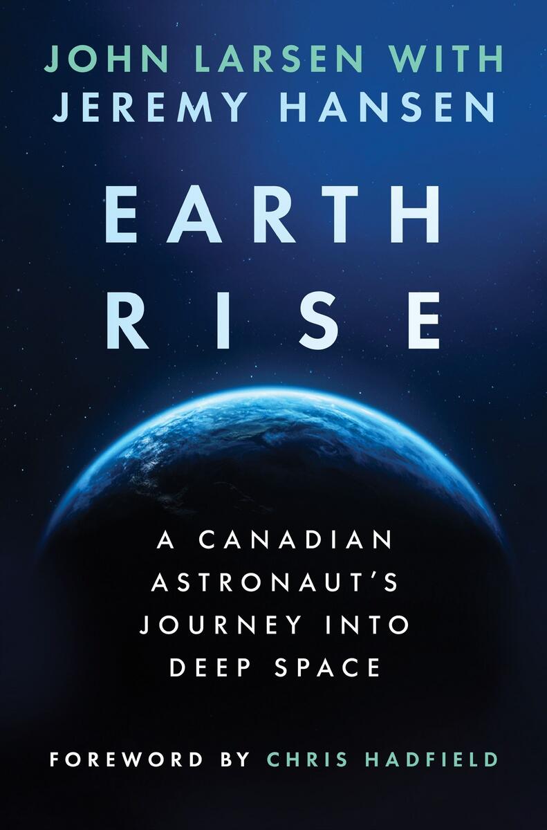 Earthrise: A Canadian Astronaut's Journey Into Deep Space by John Larsen, Chris Hadfield & Jeremy Hansen