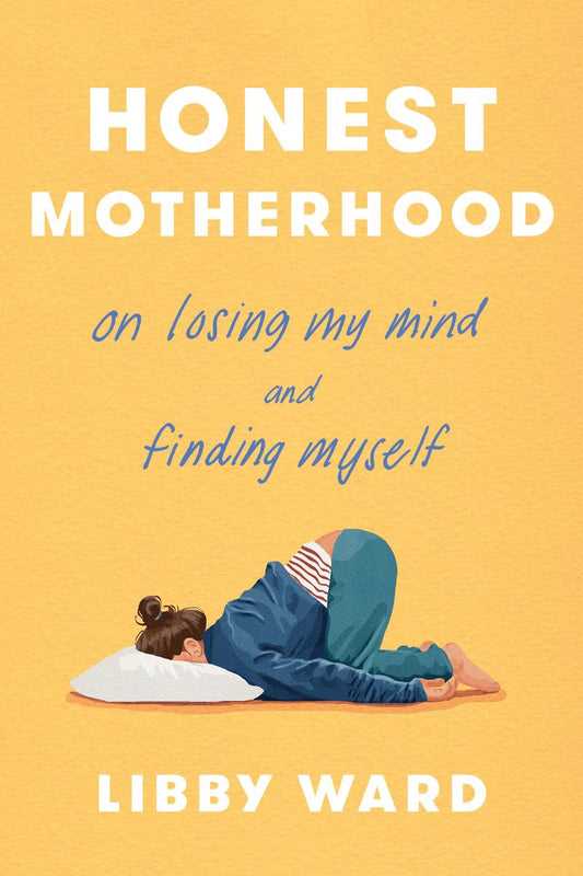 Honest Motherhood: On Losing My Mind and Finding Myself by Libby Ward