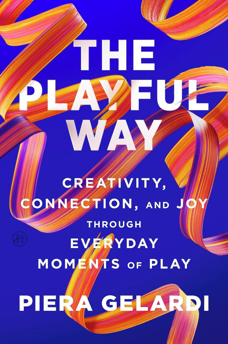 The Playful Way: Creativity, Connection, and Joy Through Everyday Moments of Play by Piera Gelardi