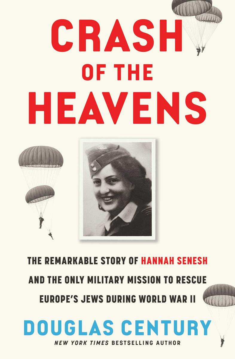 Crash of the Heavens: The Remarkable Story of Hannah Senesh and the Only Military Mission to Rescue Europe's Jews During World War II by Douglas Century