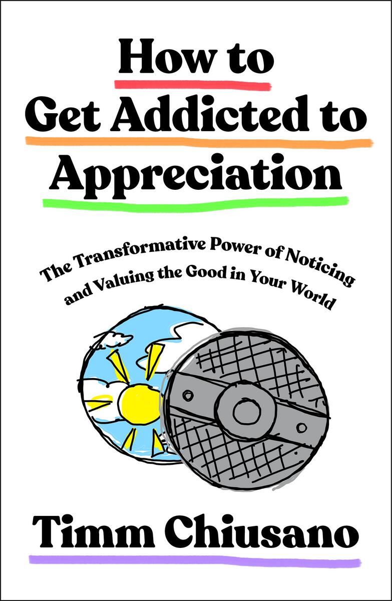 How to Get Addicted to Appreciation: The Transformative Power of Noticing and Valuing the Good in Your World by Timm Chiusano (Preorder)
