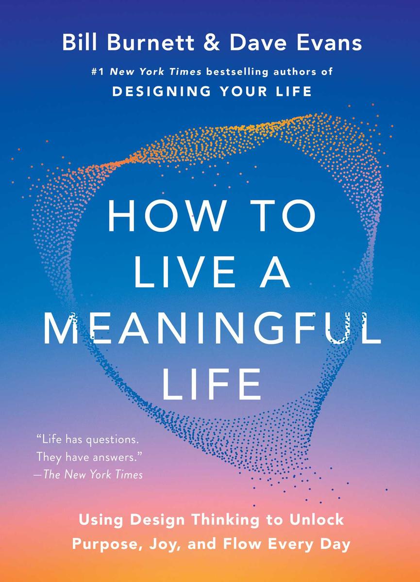 How to Live a Meaningful Life: Using Design Thinking to Unlock Purpose, Joy, and Flow Every Day by Bill Burnett & Dave Evans