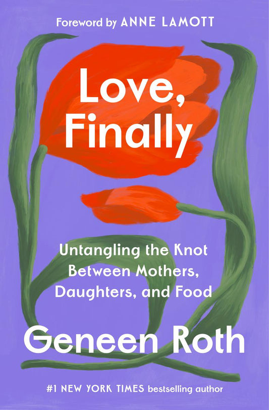 Love, Finally: Untangling the Knot Between Mothers, Daughters, and Food by Geneen Roth & Anne Lamott (Preorder)