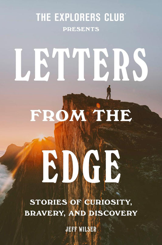 The Explorers Club Presents: Letters from the Edge: Stories of Curiosity, Bravery, and Discovery by The Explorers Club & Jeff Wilder