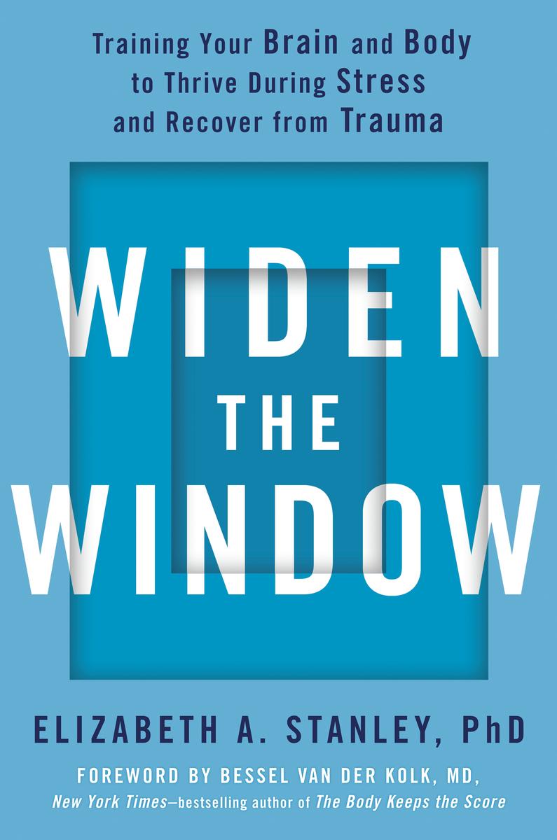 Widen the Window: Training Your Brain and Body to Thrive During Stress and Recover from Trauma by Elizabeth A. Stanley & Bessel van der Kolk