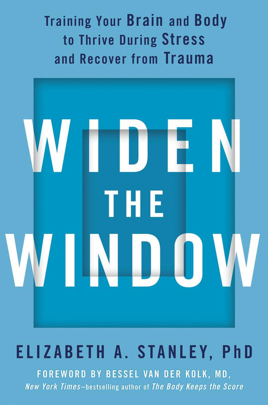 Widen the Window: Training Your Brain and Body to Thrive During Stress and Recover from Trauma by Elizabeth A. Stanley & Bessel van der Kolk